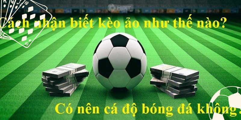 Nhận diện kèo ảo để tránh hiệu quả