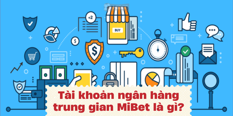 Tìm hiểu về tài khoản ngân hàng trung gian MiBet là gì?