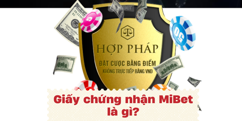 Giấy chứng nhận MiBet là gì đảm bảo sự an toàn và chuyên nghiệp