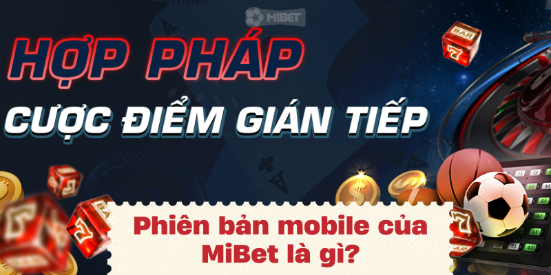 Phiên bản mobile của MiBet là gì?