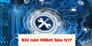 Bảo trì hệ thống Mibet khi nào?