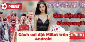 Thao tác trong cách cài đặt MiBet trên Android chi tiết