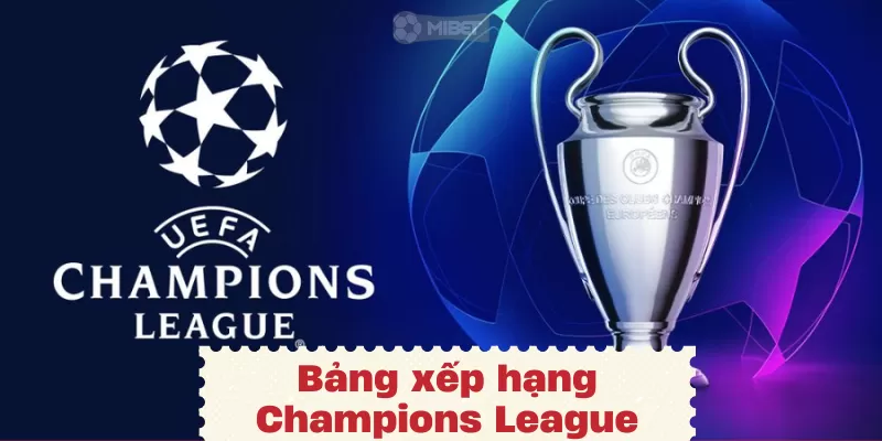 Bảng xếp hạng Champions League được chia sẻ chi tiết